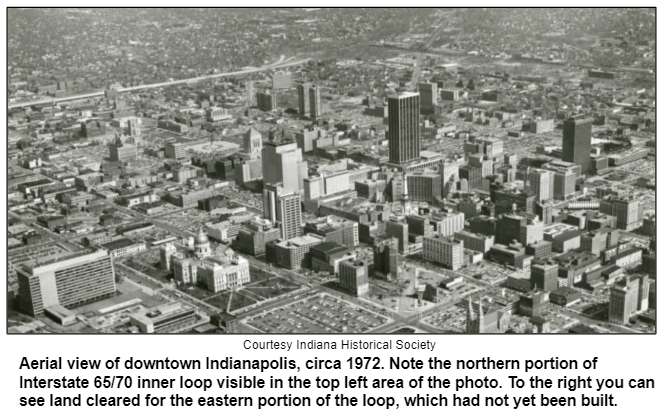 Aerial view of downtown Indianapolis, circa 1972. Note the northern portion of Interstate 65/70 inner loop visible in the top left area of the photo. To the right you can see land cleared for the eastern portion of the loop, which had not yet been built. Courtesy Indiana Historical Society.