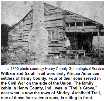 William and Sarah Trail were early African-American settlers of Henry County. Four of their sons served in the Civil War on the side of the Union. The family cabin in Henry County, Ind., was in "Trail's Grove," near what is now the town of Shirley. Archibald Trail, one of those four veteran sons, is sitting in front. c. 1890 photo courtesy Henry County Genealogical Service.