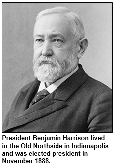 President Benjamin Harrison lived in the Old Northside in Indianapolis and was elected president in November 1888.