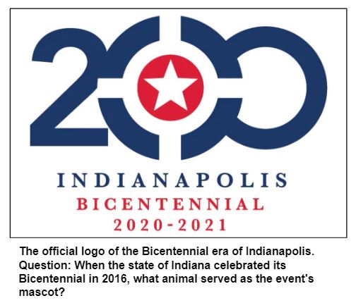 The official logo of the Bicentennial era of Indianapolis. Question: When the state of Indiana celebrated its Bicentennial in 2016, what animal served as the event's mascot?