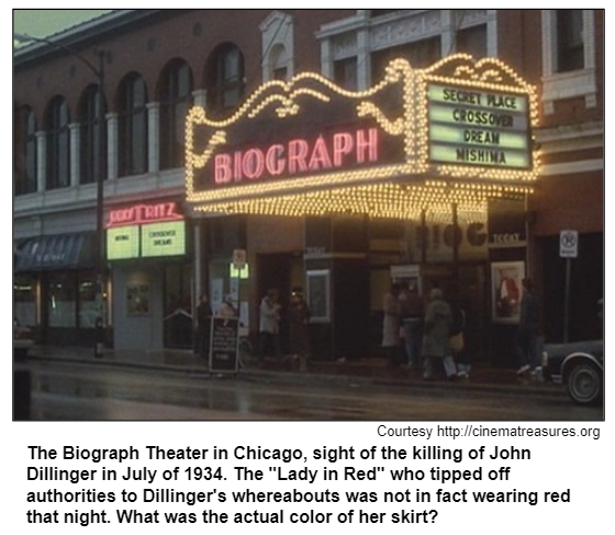 The Biograph Theater in Chicago, sight of the killing of John Dillinger in July of 1934. The "Lady in Red" who tipped off authorities to Dillinger's whereabouts was not in fact wearing red that night. What was the actual color of her skirt? Courtesy http://cinematreasures.org