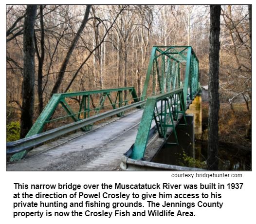 This narrow bridge over the Muscatatuck River was built in 1937 at the direction of Powel Crosley to give him access to his private hunting and fishing grounds. The Jennings County property is now the Crosley Fish and Wildlife Area. Courtesy bridgehunter.com