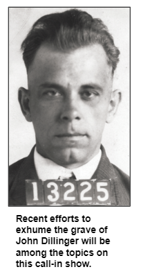 Recent efforts to exhume the grave of John Dillinger will be among the topics on this call-in show.