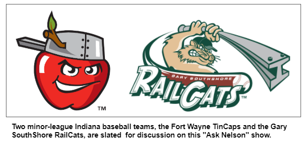 Two minor-league Indiana baseball teams, the Fort Wayne TinCaps and the Gary SouthShore RailCats, are slated  for discussion on this "Ask Nelson" show.