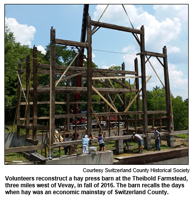 Volunteers reconstruct a hay press barn at the Theibold Farmstead, three miles west of Vevay, in fall of 2016. The barn recalls the days when hay was an economic mainstay of Switzerland County.
Courtesy Switzerland County Historical Society.