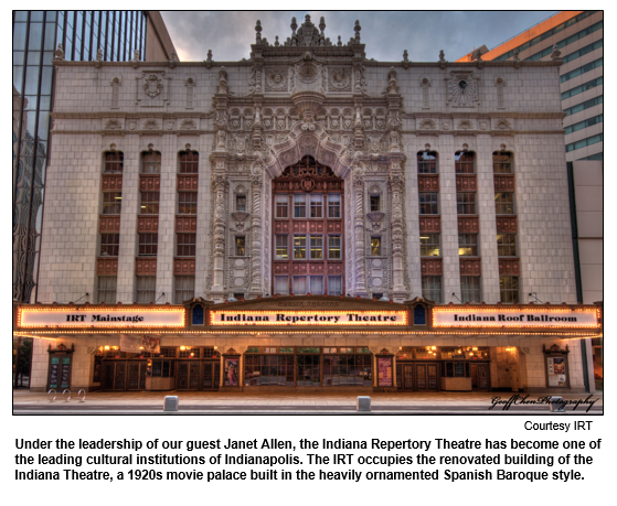 Under the leadership of our guest Janet Allen, the Indiana Repertory Theatre has become one of the leading cultural institutions of Indianapolis. The IRT occupies the renovated building of the Indiana Theatre, a 1920s movie palace built in the heavily ornamented Spanish Baroque style.  
Courtesy IRT