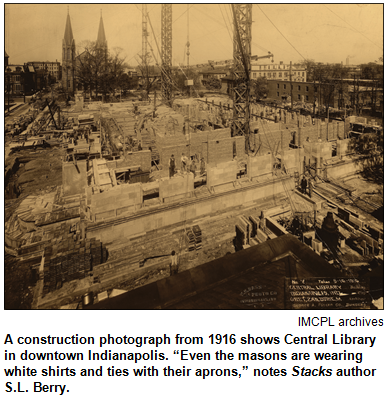 A construction photograph from 1916 shows Central Library in downtown Indianapolis. “Even the masons are wearing white shirts and ties with their aprons,” notes Stacks author S.L. Berry. Image from the Indianapolis-Marion County Public Library archives.