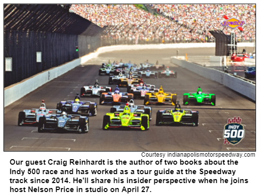 Our guest Craig Reinhardt is the author of two books about the Indy 500 race and has worked as a tour guide at the Speedway track since 2014. He'll share his insider perspective when he joins host Nelson Price in studio on April 27. Courtesy indianapolismotorspeedway.com