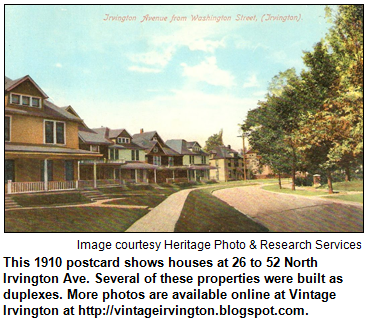 This 1910 postcard shows houses at 26 to 52 North Irvington Ave. Several of these properties were built as duplexes. More photos are available online at Vintage Irvington at http://vintageirvington.blogspot.com.