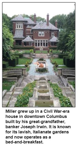 Miller grew up in a Civil War-era house in downtown Columbus built by his great-grandfather, banker Joseph Irwin. It is known for its lavish, Italianate gardens and now operates as a bed-and-breakfast.