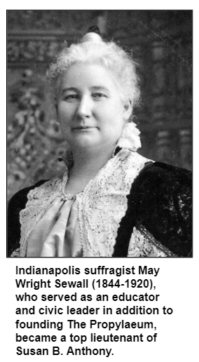 Indianapolis suffragist May Wright Sewall (1844-1920), who served as an educator and civic leader in addition to founding The Propylaeum, became a top lieutenant of Susan B. Anthony.