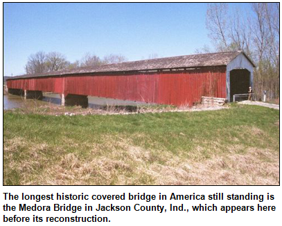 The longest historic covered bridge in America still standing is the Medora Bridge in Jackson County, Ind., which appears here before its reconstruction.