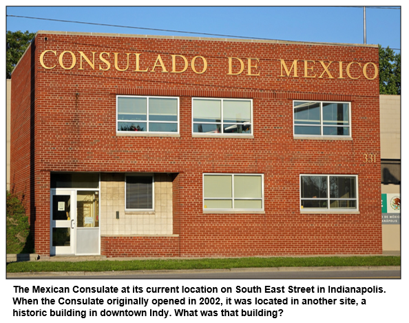 The Mexican Consulate at its current location on South East Street in Indianapolis. When the Consulate originally opened in 2002, it was located in another site, a historic building in downtown Indy. What was that building?
