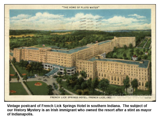 Vintage postcard of French Lick Springs Hotel in southern Indiana.  The subject of our History Mystery is an Irish immigrant who owned the resort after a stint as mayor of Indianapolis.   
