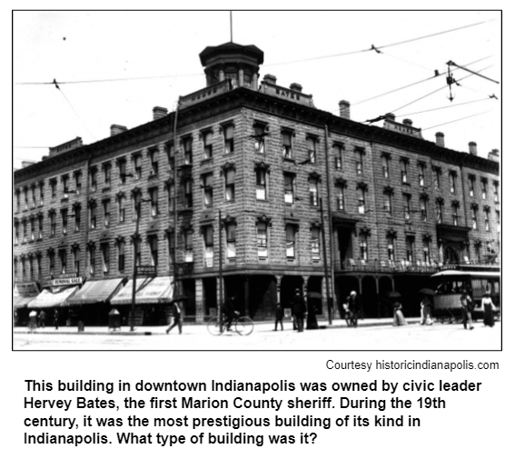 This building in downtown Indianapolis was owned by civic leader Hervey Bates, the first Marion County sheriff. During the 19th century, it was the most prestigious building of its kind in Indianapolis. What type of building was it? Courtesy historicindianapolis.com.