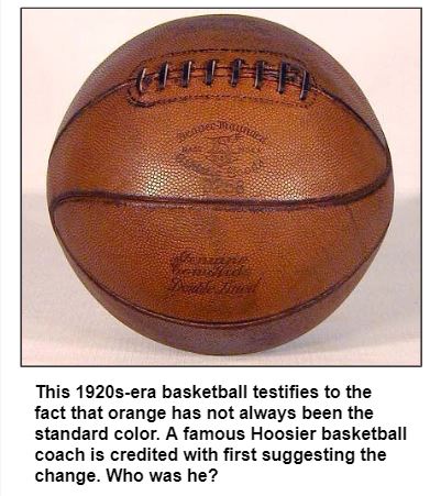 This 1920s-era basketball testifies to the fact that orange has not always been the standard color. A famous Hoosier basketball coach is credited with first suggesting the change. Who was he?