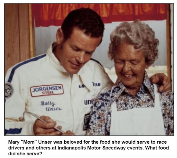 Mary "Mom" Unser was beloved for the food she would serve to race drivers and others at Indianapolis Motor Speedway events. What food did she serve?
