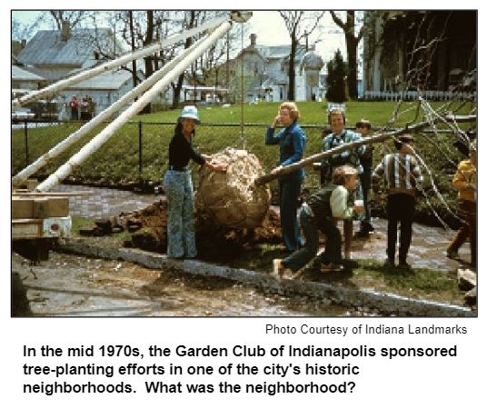 In the mid 1970s, the Garden Club of Indianapolis sponsored tree-planting efforts in one of the city's historic neighborhoods.  What was the neighborhood? Photo courtesy Indiana Landmarks.
