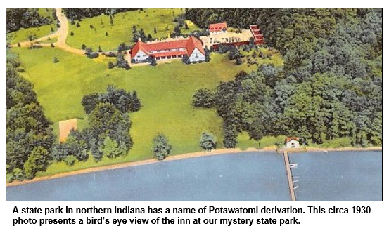 A state park in northern Indiana has a name of Potawatomi derivation. This circa 1930 photo presents a bird’s eye view of the inn at our mystery state park.
