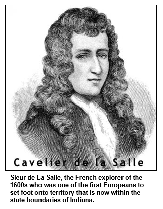 Sieur de La Salle, the French explorer of the 1600s who was one of the first Europeans to set foot onto territory that is now within the state boundaries of Indiana.

