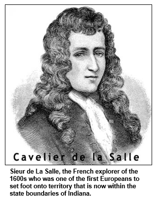 Sieur de La Salle, the French explorer of the 1600s who was one of the first Europeans to set foot onto territory that is now within the state boundaries of Indiana.
