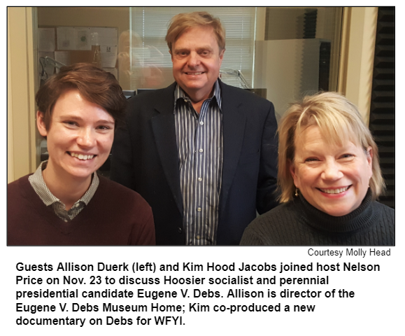 Guests Allison Duerk (left) and Kim Hood Jacobs joined host Nelson Price on Nov. 23 to discuss Hoosier socialist and perennial presidential candidate Eugene V. Debs. Allison is director of the Eugene V. Debs Museum Home; Kim co-produced a new documentary on Debs for WFYI. Courtesy Molly Head.