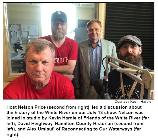 Host Nelson Price (second from right)  led a discussion about  the history of the White River on our July 13 show. Nelson was joined in studio by Kevin Hardie of Friends of the White River (far left), David Heighway, Hamilton County Historian (second from left), and Alex Umlauf  of Reconnecting to Our Waterways (far right). Courtesy Kevin Hardie