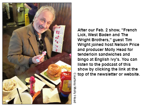 After our Feb. 2 show, "French Lick, West Baden and The Wright Brothers," guest Tim Wright joined host Nelson Price and producer Molly Head for tenderloin sandwiches and bingo at English Ivy's. You can listen to the podcast of this show by clicking the link at the top of the newsletter or website.