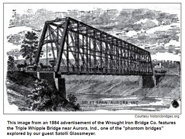 This image from an 1884 advertisement of the Wrought Iron Bridge Co. features the Triple Whipple Bridge near Aurora, Ind., one of the "phantom bridges" explored by our guest Satolli Glassmeyer. Courtesy historicbridges.com.
