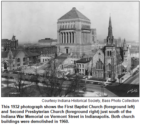This 1932 photograph shows the First Baptist Church (foreground left) and Second Presbyterian Church (foreground right) just south of the Indiana War Memorial on Vermont Street in Indianapolis. Both church buildings were demolished in 1960. Courtesy Indiana Historical Society, Bass Photo Collection.