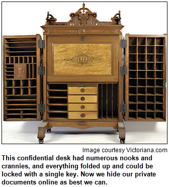 Photograph of a wooden vintage desk with many storage areas and cubbyholes. This mystery desk had numerous nooks and crannies, and everything folded up and could be locked with a single key. Now we hide our private documents online as best we can. Image courtesy Victoriana.com.