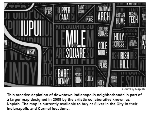 This creative depiction of downtown Indianapolis neighborhoods is part of a larger map designed in 2008 by the artistic collaborative known as Naplab. The map is currently available to buy at Silver in the City in their Indianapolis and Carmel locations.
