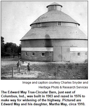 The Edward May True-Circular Barn, just east of Columbus, Ind., was built in 1903 and razed in 1976 to make way for widening of the highway. Pictured are Edward May and his daughter, Martha May, circa 1910. Image and caption courtesy Charles Snyder and Heritage Photo & Research Services.