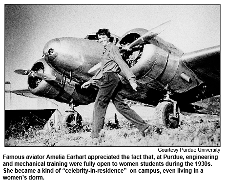 Famous aviator Amelia Earhart appreciated the fact that, at Purdue, engineering and mechanical training were fully open to women students during the 1930s. She became a kind of “celebrity-in-residence”  on campus, even living in a women’s dorm.
