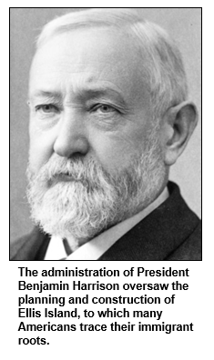 The administration of President Benjamin Harrison oversaw the planning and construction of Ellis Island, to which many Americans trace their immigrant roots.
