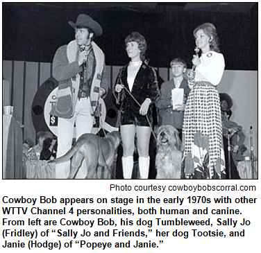 Cowboy Bob appears on stage in the early 1970s with other WTTV Channel 4 personalities, both human and canine.  From left are Cowboy Bob, his dog Tumbleweed, Sally Jo (Fridle) of “Sally Jo and Friends,” her dog Tootsie, and Janie (Hodge) of “Popeye and Janie.”  