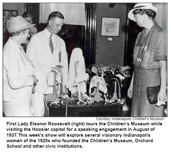First Lady Eleanor Roosevelt (right) tours the Children's Museum while visiting the Hoosier capital for a speaking engagement in August of 1937.This week's show will explore several visionary Indianapolis women of the 1920s who founded the Children's Museum, Orchard  School and other civic institutions. Courtesy Indianapolis Children's Museum.