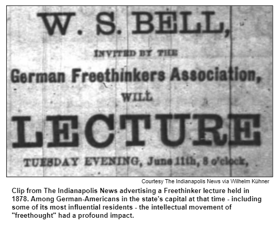 Clip from The Indianapolis News advertising a Freethinker lecture held in 1878. Among German-Americans in the state's capital at that time - including some of its most influential residents - the intellectual movement of "freethought" had a profound impact. Courtesy The Indianapolis News via Wilhelm Kühner