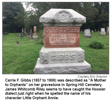 Carrie F. Gibbs (1857 to 1906) was described as "A Mother to Orphants" on her gravestone in Spring Hill Cemetery. James Whitcomb Riley seems to have caught the Hoosier dialect just right when he spelled the name of his character Little Orphant Annie. Courtesy Eric Grayson.