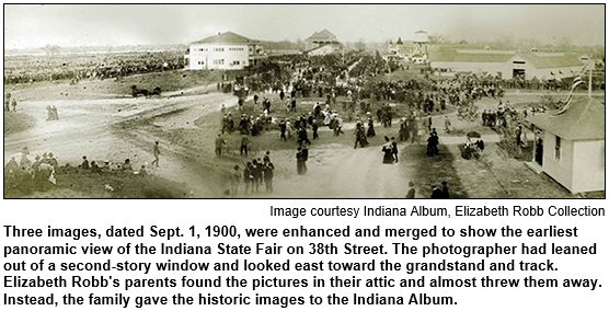 Three images, dated Sept. 1, 1900, were enhanced and merged to show the earliest panoramic view of the Indiana State Fair on 38th Street. The photographer had leaned out of a second-story window and looked east toward the grandstand and track. Elizabeth Robb's parents found the pictures in their attic and almost threw them away. Instead, the family gave the historic images to the Indiana Album. Image courtesy Indiana Album, Elizabeth Robb Collection.