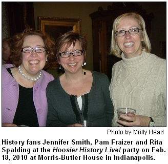 History fans Jennifer Smith, Pam Fraizer and Rita Spalding at the Hoosier History Live! party on Feb. 18, 2010 at Morris-Butler House in Indianapolis. Photo by Molly Head.
