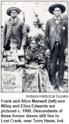 Frank and Alice Maxwell (left) and Wiley and Eliza Edwards are pictured c. 1900. Descendants of these former slaves still live in Lost Creek Township, near Terre Haute, Indiana. Photograph courtesy Walter and Beulah Edwards and the Indiana Historical Society Photo description by Heritage Photo & Research Services. Image courtesy Indiana Historical Society.