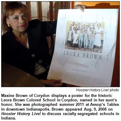 Maxine Brown of Corydon displays a poster for the historic Leora Brown Colored School in Corydon, named in her aunt’s honor. She was photographed summer 2011 at Aesop’s Tables in downtown Indianapolis. Brown appeared Aug. 9, 2008 on Hoosier History Live! to discuss racially segregated schools in Indiana.