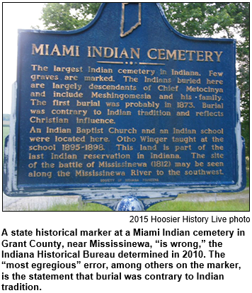 A state historical marker at a Miami Indian cemetery in Grant County, near Mississinewa, “is wrong,” the Indiana Historical Bureau determined in 2010. The “most egregious” error, among others on the marker, is the statement that burial was contrary to Indian tradition. 2015 Hoosier History Live photo by Molly Head.