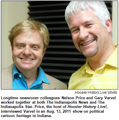 Longtime newsroom colleagues Nelson Price and Gary Varvel worked together at both The Indianapolis News and The Indianapolis Star. Price, the host of Hoosier History Live!, interviewed Varvel in an Aug. 13, 2011 show on political cartoon heritage in Indiana.