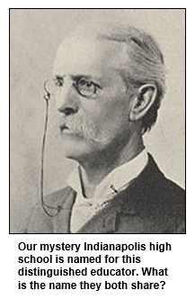 Our mystery Indianapolis high school is named for this distinguished educator. What is the name they both share?
