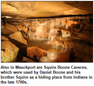 Also in Mauckport are Squire Boone Caverns, which were used by Daniel Boone and his brother Squire as a hiding place from Indians in the late 1700s.