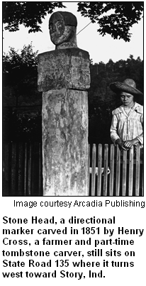 Stone Head, a directional marker carved in 1851 by Henry Cross, a farmer and part-time tombstone carver, still sits on State Road 135 where it turns west toward Story, Ind. Image courtesy Arcadia Publishing.