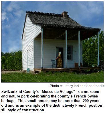 Switzerland County's “Musee de Venoge” is a museum and nature park celebrating the county’s French-Swiss heritage. This small house may be more than 200 years old and is an example of the distinctively French post-on-sill style of construction. Photo courtesy Indiana Landmarks.
