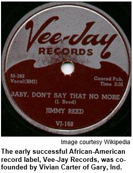 The early successful African-American record label, Vee-Jay Records, was co-founded by Vivian Carter of Gary, Ind.